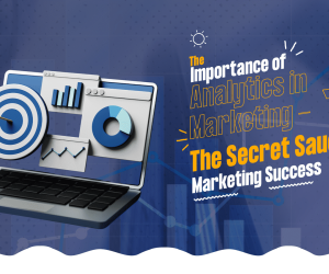The Importance of Analytics in Marketing – The Secret Sauce to Marketing Success