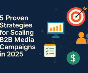 5 Proven Strategies for Scaling B2B Media Campaigns in 2025